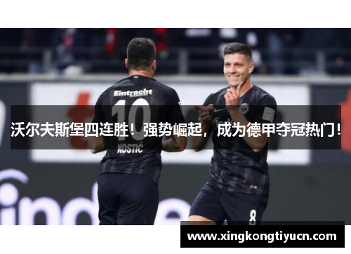 沃尔夫斯堡四连胜！强势崛起，成为德甲夺冠热门！