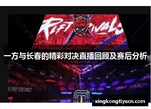 一方与长春的精彩对决直播回顾及赛后分析