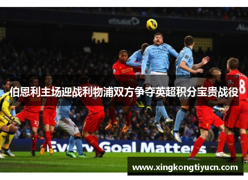 伯恩利主场迎战利物浦双方争夺英超积分宝贵战役