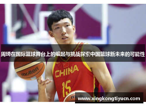 周琦在国际篮球舞台上的崛起与挑战探索中国篮球新未来的可能性