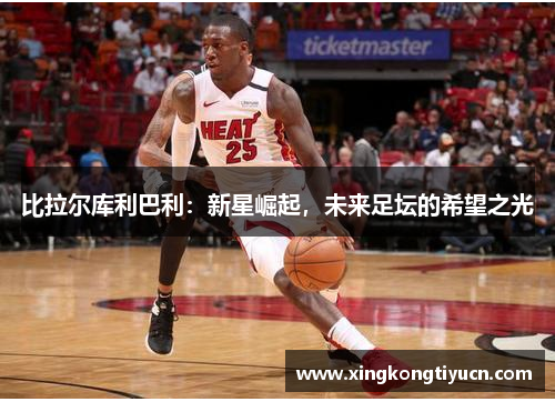 比拉尔库利巴利：新星崛起，未来足坛的希望之光