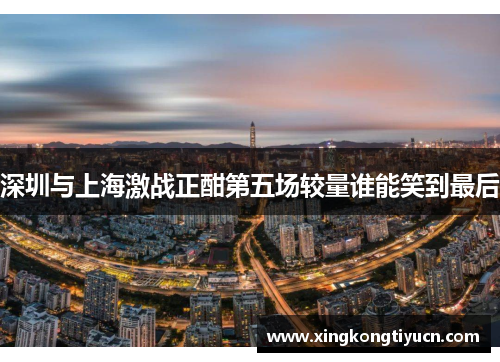 深圳与上海激战正酣第五场较量谁能笑到最后