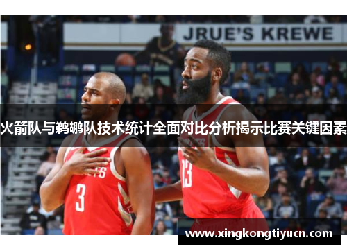 火箭队与鹈鹕队技术统计全面对比分析揭示比赛关键因素