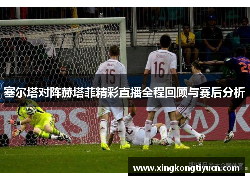 塞尔塔对阵赫塔菲精彩直播全程回顾与赛后分析