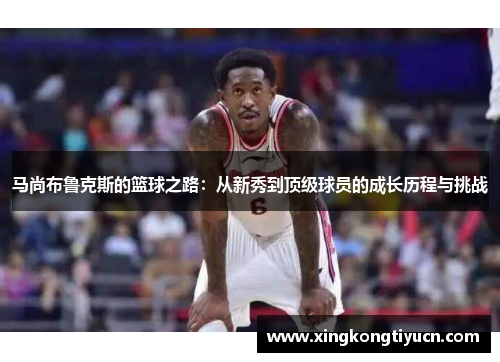 马尚布鲁克斯的篮球之路：从新秀到顶级球员的成长历程与挑战