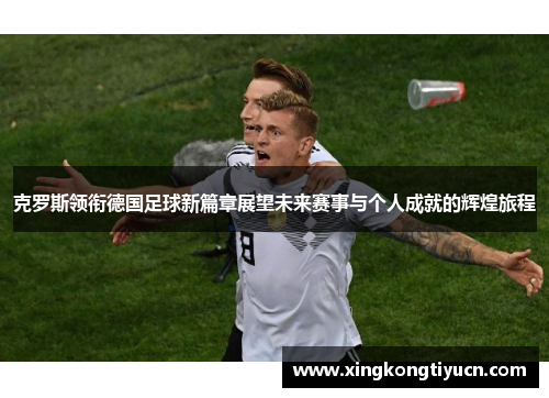 克罗斯领衔德国足球新篇章展望未来赛事与个人成就的辉煌旅程