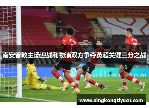 南安普敦主场迎战利物浦双方争夺英超关键三分之战