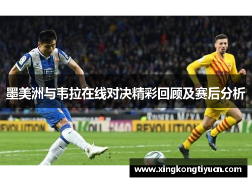 墨美洲与韦拉在线对决精彩回顾及赛后分析