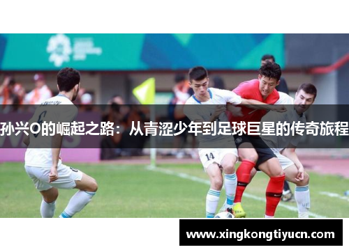 孙兴O的崛起之路：从青涩少年到足球巨星的传奇旅程
